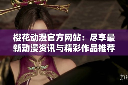 樱花动漫官方网站：尽享最新动漫资讯与精彩作品推荐