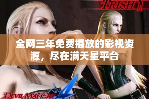 全网三年免费播放的影视资源，尽在满天星平台
