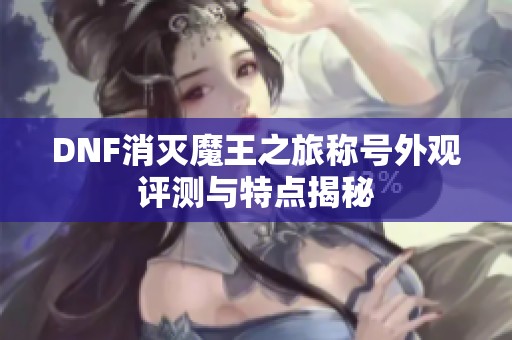 DNF消灭魔王之旅称号外观评测与特点揭秘