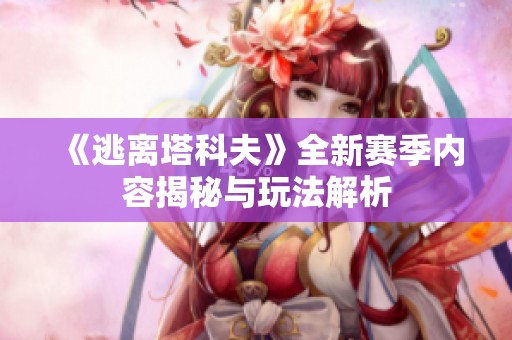 《逃离塔科夫》全新赛季内容揭秘与玩法解析