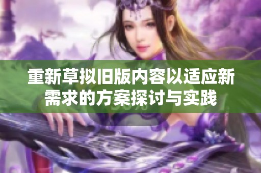 重新草拟旧版内容以适应新需求的方案探讨与实践