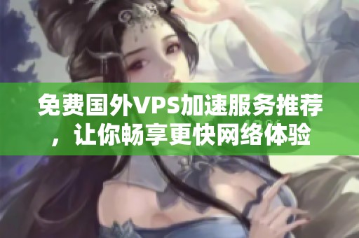免费国外VPS加速服务推荐，让你畅享更快网络体验
