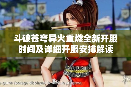 斗破苍穹异火重燃全新开服时间及详细开服安排解读