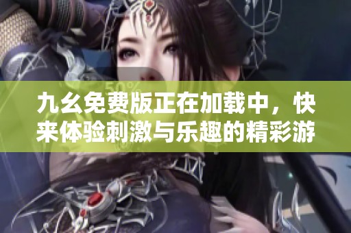 九幺免费版正在加载中，快来体验刺激与乐趣的精彩游戏！