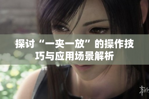 探讨“一夹一放”的操作技巧与应用场景解析