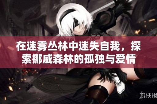 在迷雾丛林中迷失自我，探索挪威森林的孤独与爱情