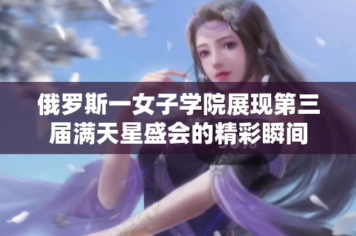 俄罗斯一女子学院展现第三届满天星盛会的精彩瞬间