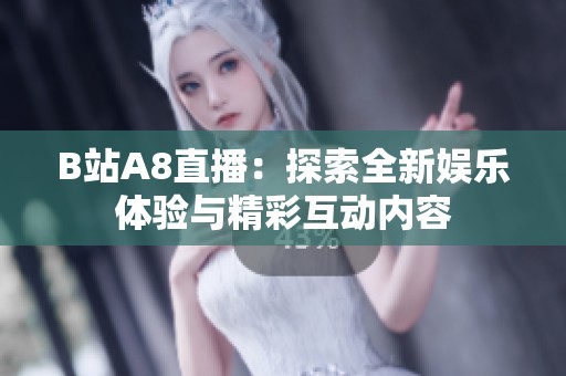 B站A8直播：探索全新娱乐体验与精彩互动内容