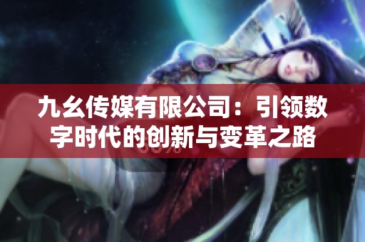 九幺传媒有限公司：引领数字时代的创新与变革之路