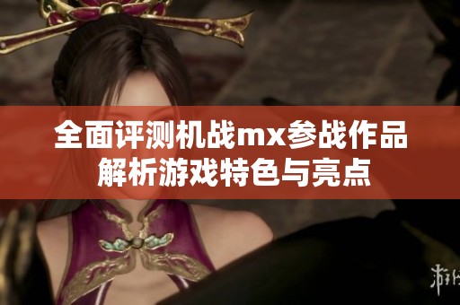 全面评测机战mx参战作品 解析游戏特色与亮点