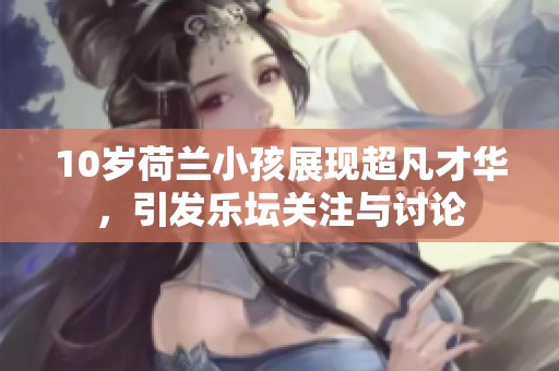 10岁荷兰小孩展现超凡才华，引发乐坛关注与讨论