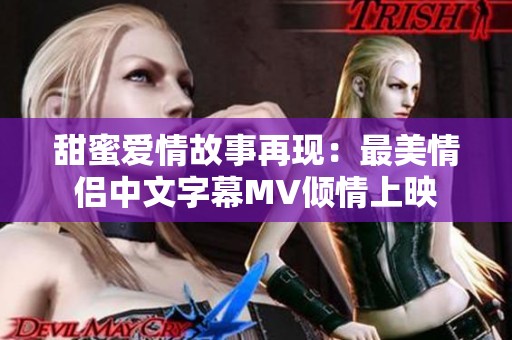 甜蜜爱情故事再现：最美情侣中文字幕MV倾情上映