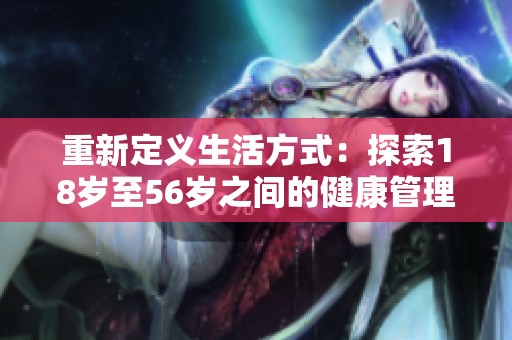 重新定义生活方式：探索18岁至56岁之间的健康管理之道
