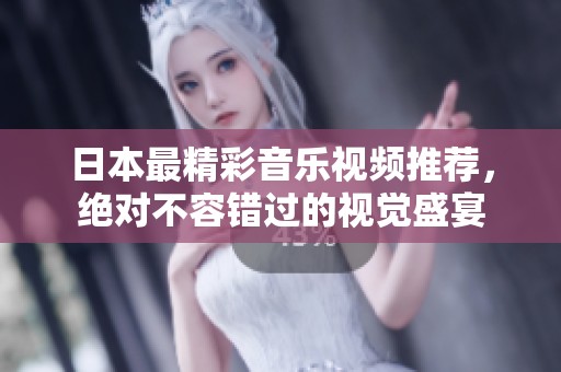 日本最精彩音乐视频推荐，绝对不容错过的视觉盛宴