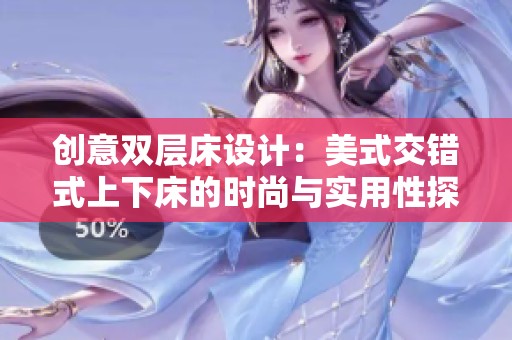 创意双层床设计：美式交错式上下床的时尚与实用性探讨