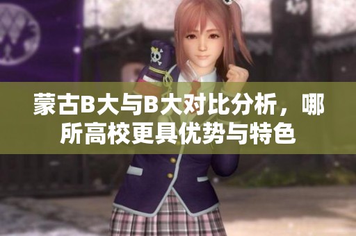 蒙古B大与B大对比分析，哪所高校更具优势与特色
