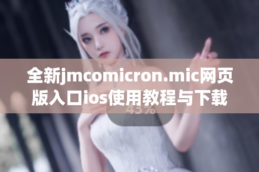 全新jmcomicron.mic网页版入口ios使用教程与下载指南分享