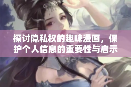 探讨隐私权的趣味漫画，保护个人信息的重要性与启示