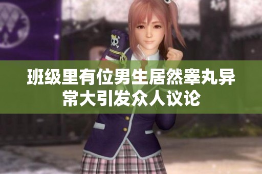 班级里有位男生居然睾丸异常大引发众人议论