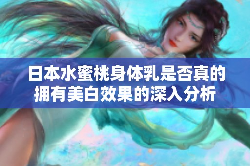 日本水蜜桃身体乳是否真的拥有美白效果的深入分析