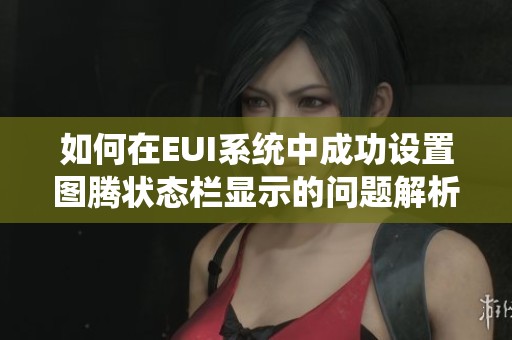如何在EUI系统中成功设置图腾状态栏显示的问题解析