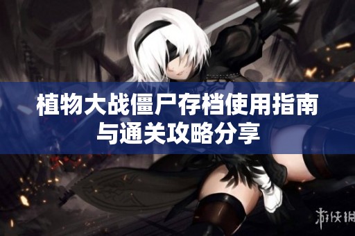 植物大战僵尸存档使用指南与通关攻略分享