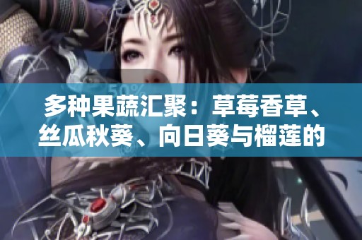 多种果蔬汇聚：草莓香草、丝瓜秋葵、向日葵与榴莲的美味盛宴