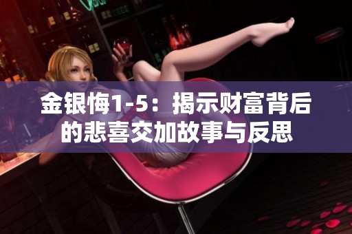 金银悔1-5：揭示财富背后的悲喜交加故事与反思