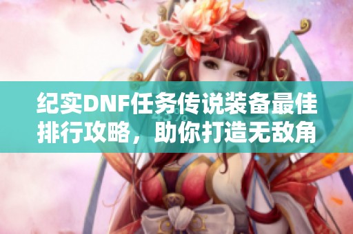 纪实DNF任务传说装备最佳排行攻略，助你打造无敌角色装备