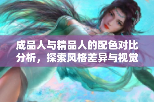 成品人与精品人的配色对比分析，探索风格差异与视觉效果