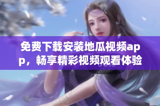 免费下载安装地瓜视频app，畅享精彩视频观看体验