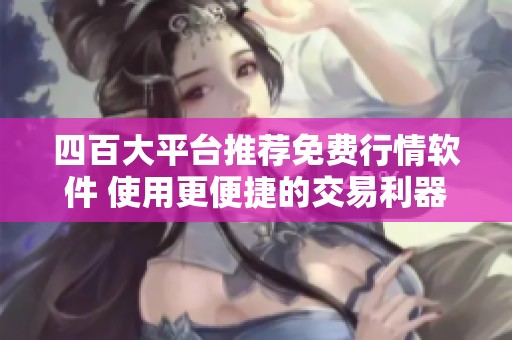 四百大平台推荐免费行情软件 使用更便捷的交易利器