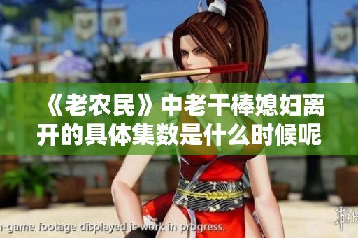 《老农民》中老干棒媳妇离开的具体集数是什么时候呢
