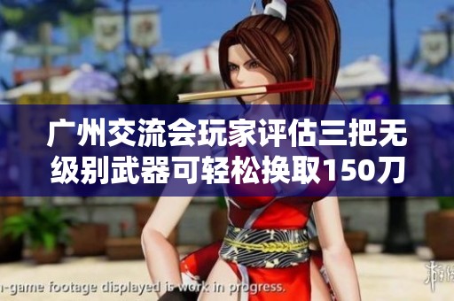 广州交流会玩家评估三把无级别武器可轻松换取150刀