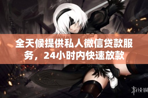 全天候提供私人微信贷款服务，24小时内快速放款