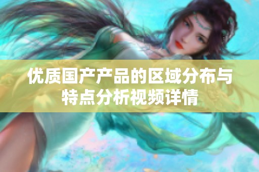 优质国产产品的区域分布与特点分析视频详情