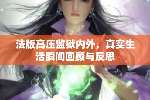 法版高压监狱内外，真实生活瞬间回顾与反思