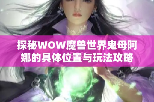 探秘WOW魔兽世界鬼母阿娜的具体位置与玩法攻略