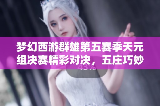 梦幻西游群雄第五赛季天元组决赛精彩对决，五庄巧妙策略力克对手