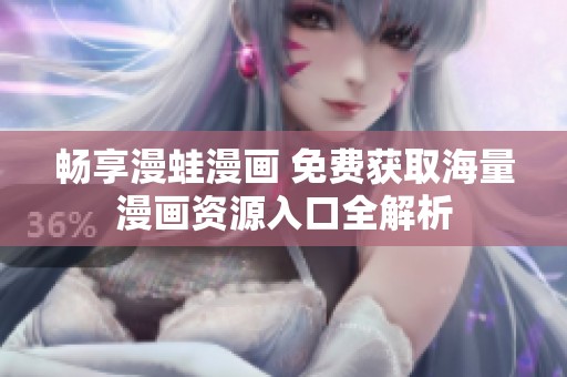 畅享漫蛙漫画 免费获取海量漫画资源入口全解析