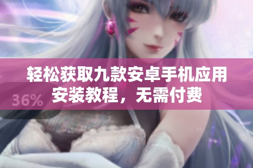 轻松获取九款安卓手机应用安装教程，无需付费