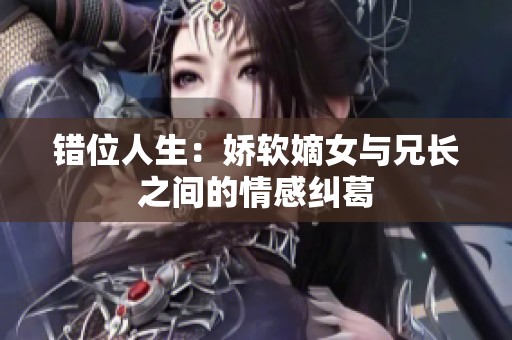 错位人生：娇软嫡女与兄长之间的情感纠葛