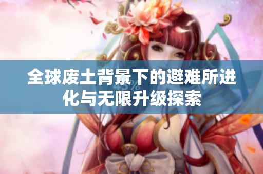 全球废土背景下的避难所进化与无限升级探索