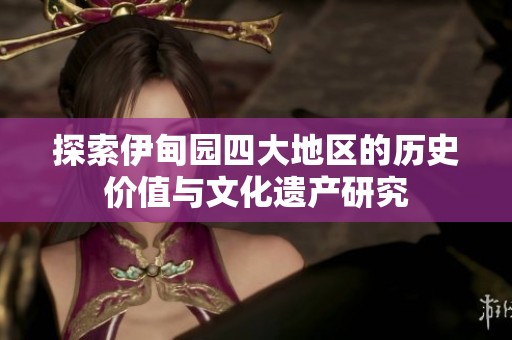 探索伊甸园四大地区的历史价值与文化遗产研究