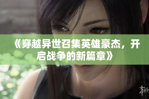 《穿越异世召集英雄豪杰，开启战争的新篇章》