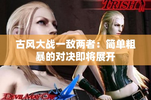 古风大战一敌两者：简单粗暴的对决即将展开