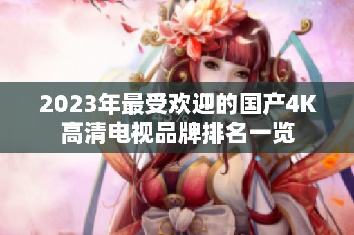 2023年最受欢迎的国产4K高清电视品牌排名一览
