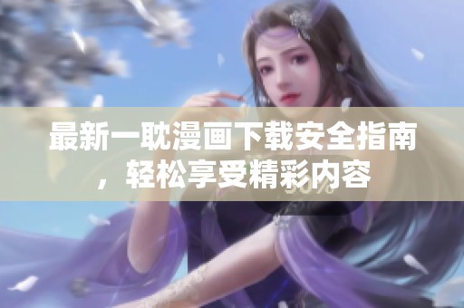 最新一耽漫画下载安全指南，轻松享受精彩内容