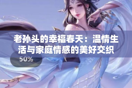 老孙头的幸福春天：温情生活与家庭情感的美好交织