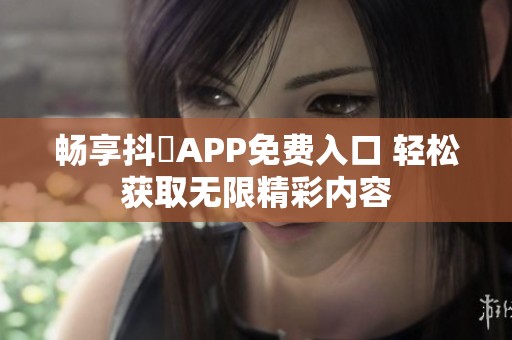 畅享抖抈APP免费入口 轻松获取无限精彩内容